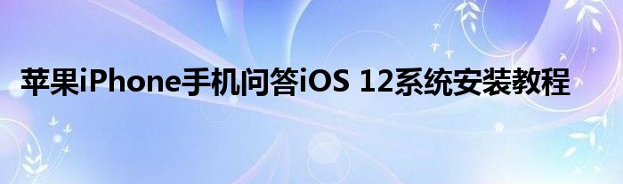 苹果iPhone手机问答iOS-12系统安装教程